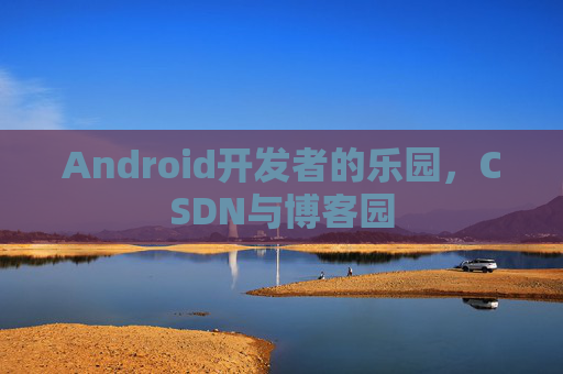 Android开发者的乐园，CSDN与博客园