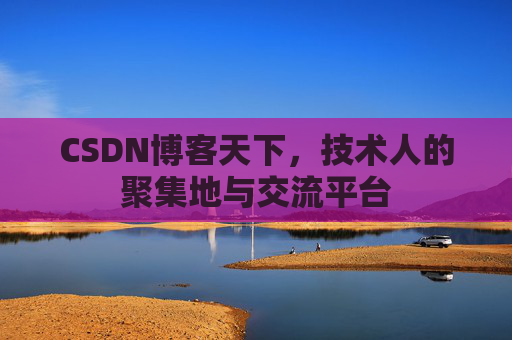 CSDN博客天下,技术人的聚集地与交流平台